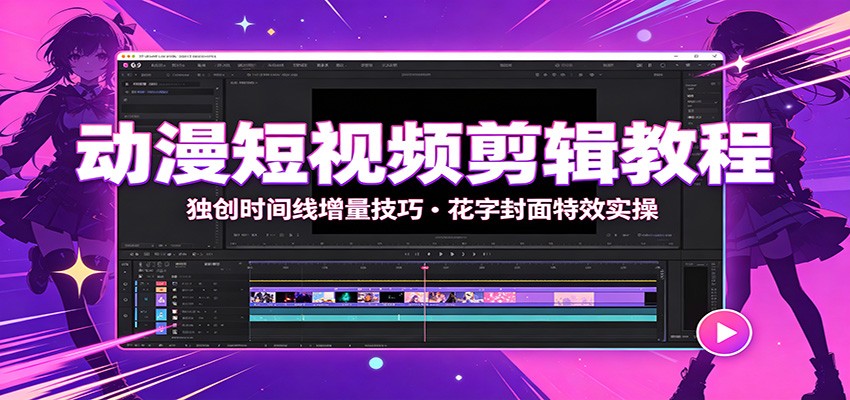 动漫短视频剪辑教程:独创时间线增量技巧,花字封面特效实操-91副业网