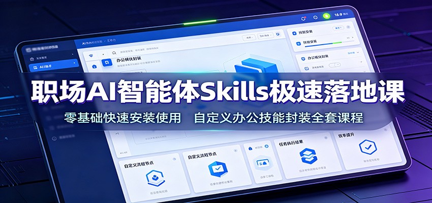 职场AI智能体Skills极速落地课：零基础快速安装使用，自定义办公技能封装全套课程-91副业网