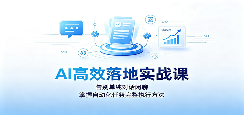 AI高效落地实战课:告别单纯对话闲聊,掌握自动化任务完整执行方法-91副业网