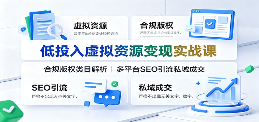 低投入虚拟资源变现实战课:合规版权类目解析,多平台SEO引流私域成交-91副业网