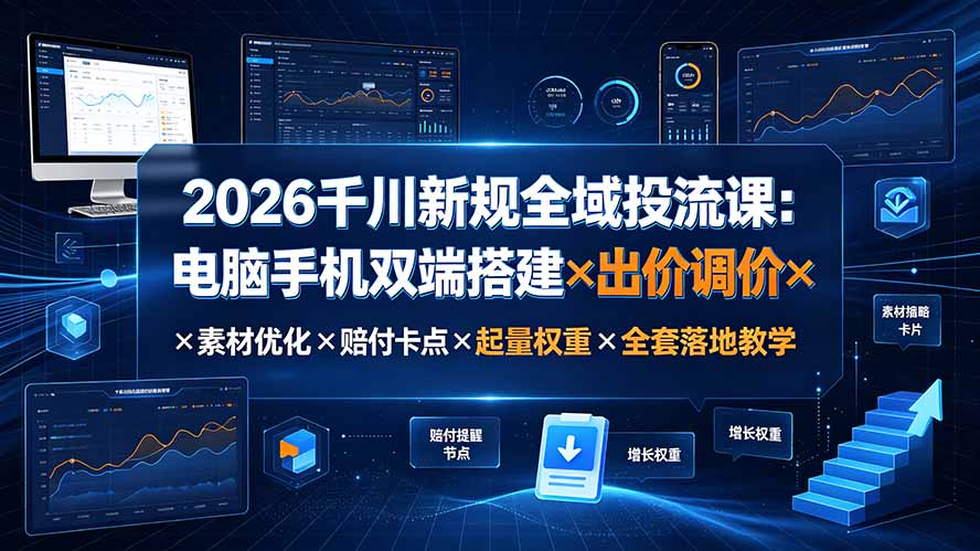 2026千川新规全域投流课：电脑手机双端搭建×出价调价×素材优化×赔付卡点×起量权重×全套落地教学-91副业网