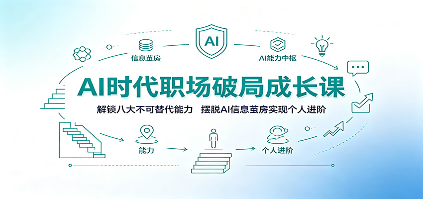 AI时代职场破局成长课：解锁八大不可替代能力，摆脱AI信息茧房实现个人进阶-91副业网