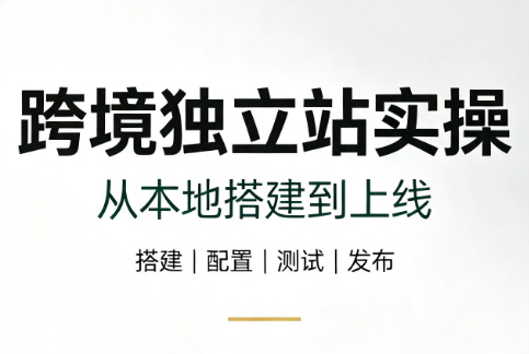 跨境独立站实操：从本地搭建到上线-91副业网