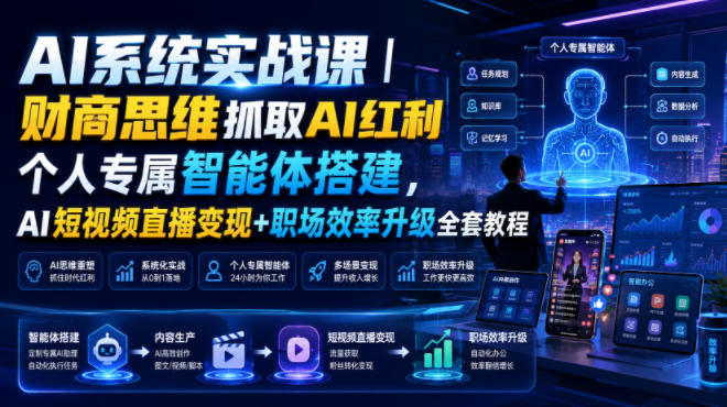 AI系统实战课|财商思维抓取AI红利|个人专属智能体搭建,AI短视频直播变现+职场效率升级全套教程-91副业网