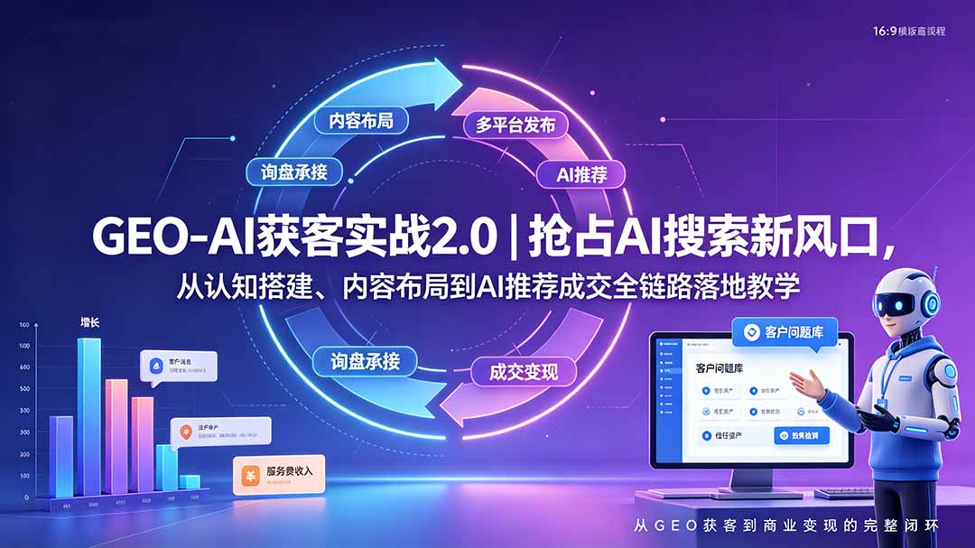 GEO-AI获客实战｜抢占AI搜索新风口，从认知搭建、内容布局到AI推荐成交全链路落地教学-91副业网
