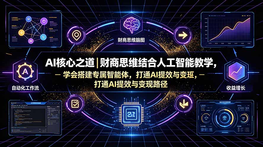 AI核心之道｜财商思维结合人工智能教学，学会搭建专属智能体，打通AI提效与变现路径-91副业网