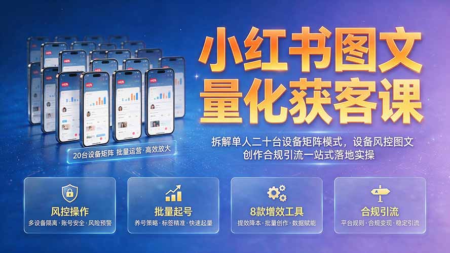 小红书图文量化获客课|拆解单人二十台设备矩阵模式,设备风控图文创作合规引流一站式落地实操-91副业网