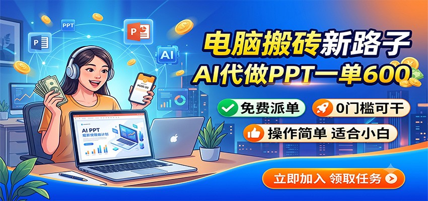 电脑搬砖新路子：AI代做PPT一单600，免费派单，0门槛可干-91副业网