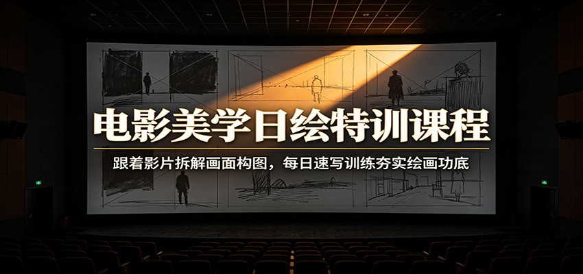 电影美学日绘特训课程：跟着影片拆解画面构图，每日速写训练夯实绘画功底-91副业网