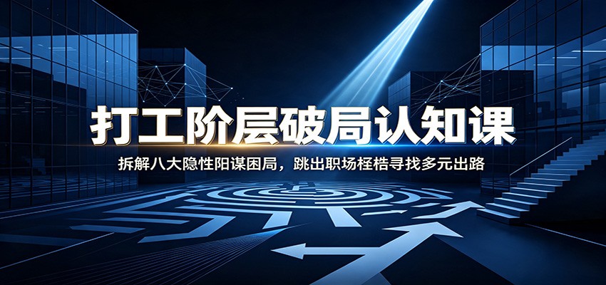 打工阶层破局认知：拆解八大隐性阳谋困局，跳出职场桎梏寻找多元出路-91副业网