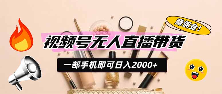 视频号无人直播带货，一部手机即可日入2000+，躺赚商家CPS佣金-91副业网