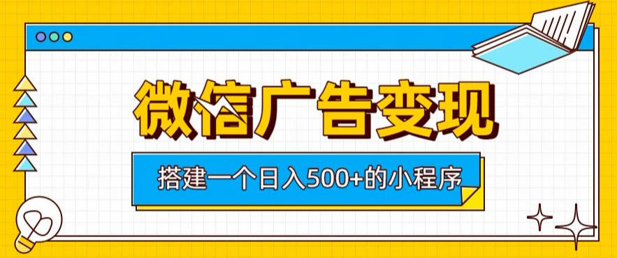 微信广告变现，轻松日入500+，搭建实用小程序，客户长期稳定使用，躺賺广告收益【揭秘】-91副业网
