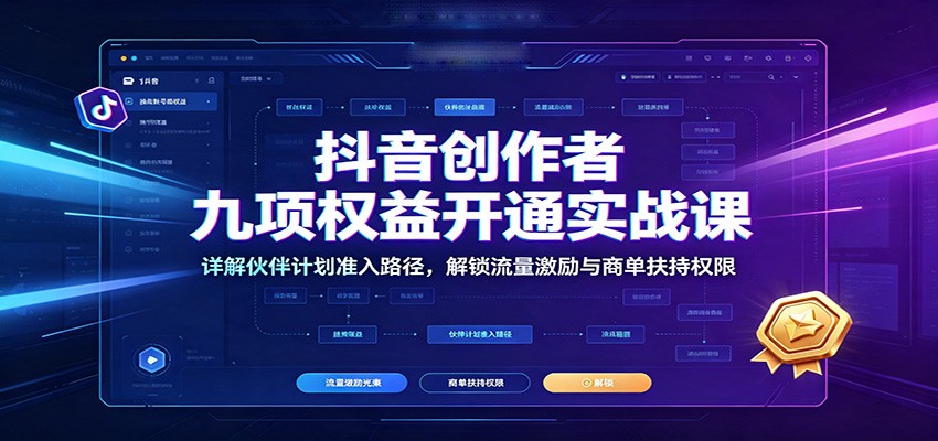 抖音创作者九项权益开通实战课：详解伙伴计划准入路径，解锁流量激励与商单扶持权限-91副业网