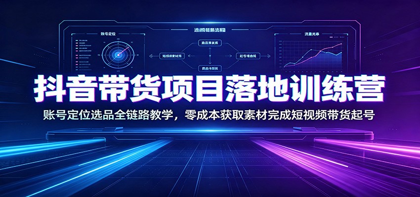 抖音带货项目落地训练营：账号定位选品全链路教学，零成本获取素材完成短视频带货起号-91副业网