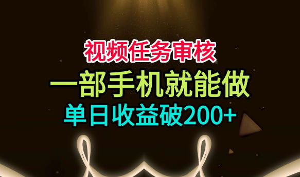 视频任务审核，一部手机就能做，简单上手，单日收益破200+【揭秘】-91副业网