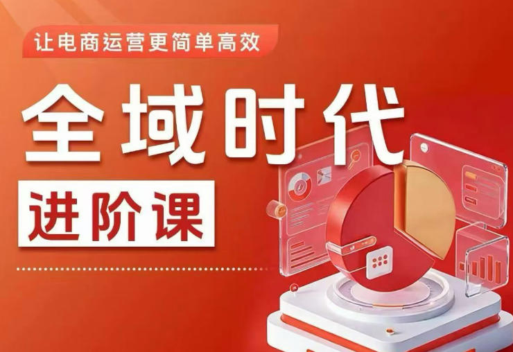 全域时代进阶课,更简单高效的全域投放实操,让电商运营更简单高效(更新0731)-91副业网