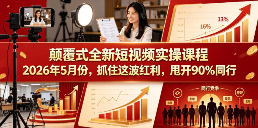 颠覆式全新短视频实操课程,抓住这波红利,甩开90%同行(更新2026年7月份)-91副业网