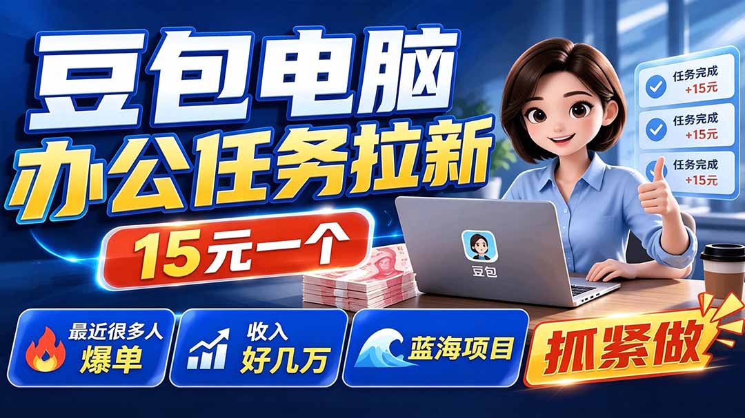 豆包电脑办公任务拉新项目-更新,单价15元,最近很多人爆单,收入好几万,转化率超高,达人闭眼冲-91副业网