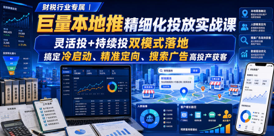 财税行业专属｜巨量本地推精细化投放实战课，灵活投+持续投双模式落地，搞定冷启动、精准定向、搜索广告高投产获客-91副业网