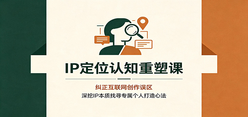 IP定位认知重塑课:纠正互联网创作误区,深挖IP本质找寻专属个人打造心法-91副业网