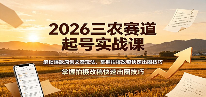 2026三农赛道起号实战课：解锁爆款原创文案玩法，掌握拍摄改稿快速出圈技巧-91副业网