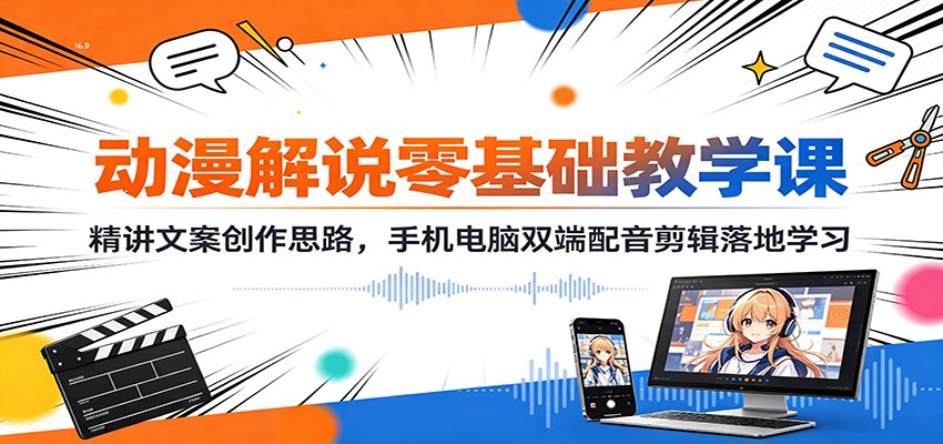 动漫解说零基础教学课：精讲文案创作思路，手机电脑双端配音剪辑落地学习-91副业网