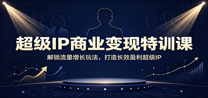超级IP商业变现特训课:解锁流量增长玩法,打造长效盈利超级IP-91副业网