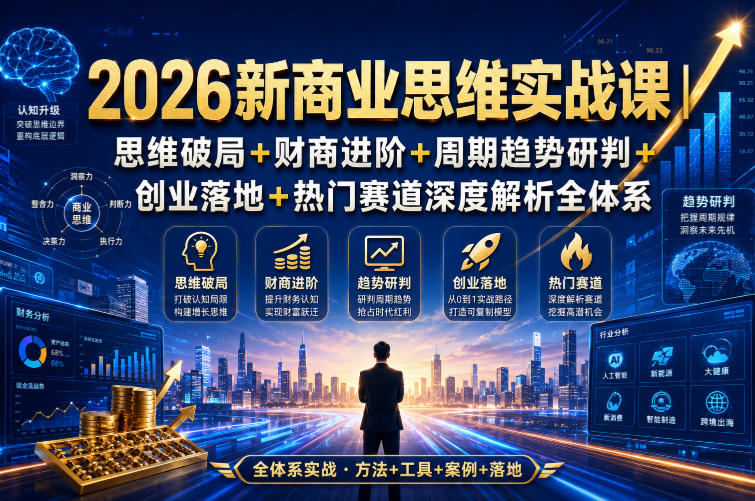 2026新商业思维实战课｜思维破局+财商进阶+周期趋势研判+创业落地+热门赛道深度解析全体系-91副业网