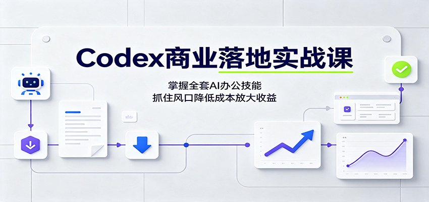 Codex商业落地实战课：掌握全套AI办公技能，抓住风口降低成本放大收益-91副业网
