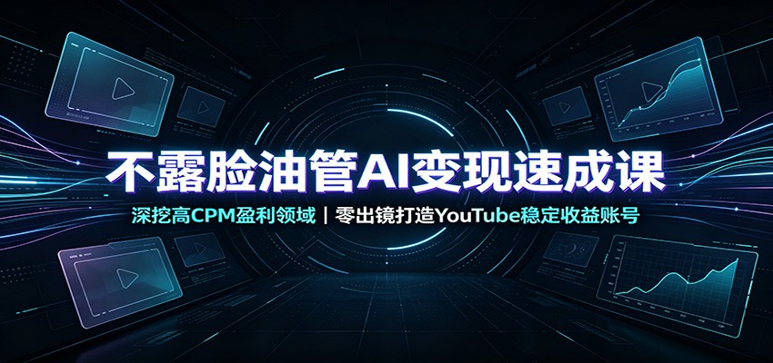 不露脸油管AI变现速成课:深挖高CPM盈利领域,零出镜打造YouTube稳定收益账号-91副业网