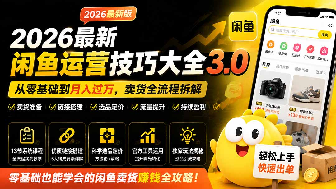 2026最新闲鱼运营技巧大全3.0；从零基础到月入过万，卖货准备、链接搭建到选品定价全拆解-91副业网
