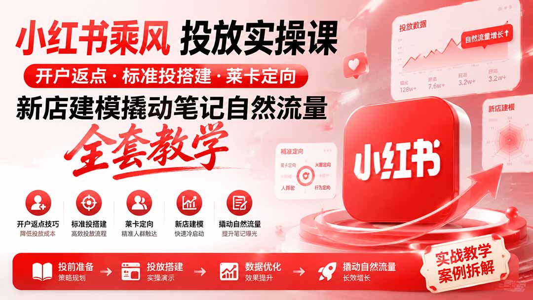 小红书乘风投放-100分钟实操课|开户返点·标准投搭建·莱卡定向,新店建模撬动笔记自然流量全套教学-91副业网