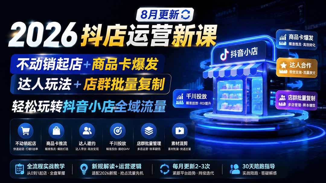 2026抖店运营新课｜8月更新｜不动销起店+商品卡爆发｜达人玩法+店群批量复制｜轻松玩转抖音小店全域流量-91副业网