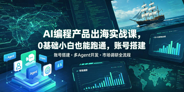 AI编程产品出海实战课,0基础小白也能跑通,账号搭建・多Agent开发・市场调研全流程,月入千刀跨境变现教程(更新)-91副业网