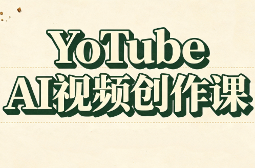 YouTube AI视频创作课(更新8月)-91副业网