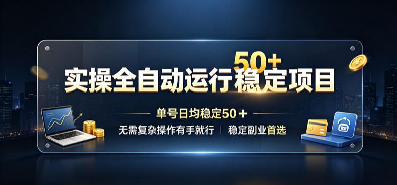 实操全自动运行稳定项目，单号日均稳定50＋，无需复杂操作有手就行，稳定副业首选【揭秘】-91副业网