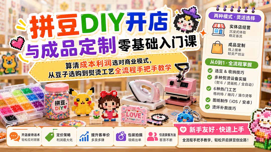 拼豆DIY开店与成品定制零基础入门课；算清成本利润选对商业模式，从豆子选购到熨烫工艺全流程手把手教学-91副业网