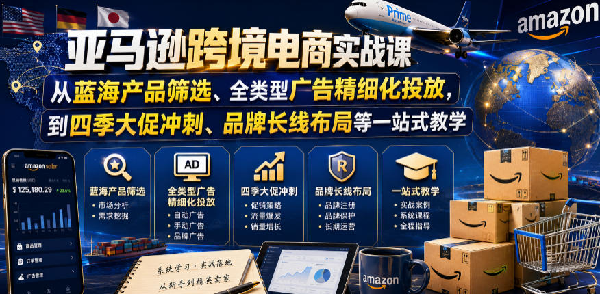 亚马逊跨境电商实战课,从蓝海产品筛选、全类型广告精细化投放,到四季大促冲刺、品牌长线布局等一站式教学(更新8月)-91副业网
