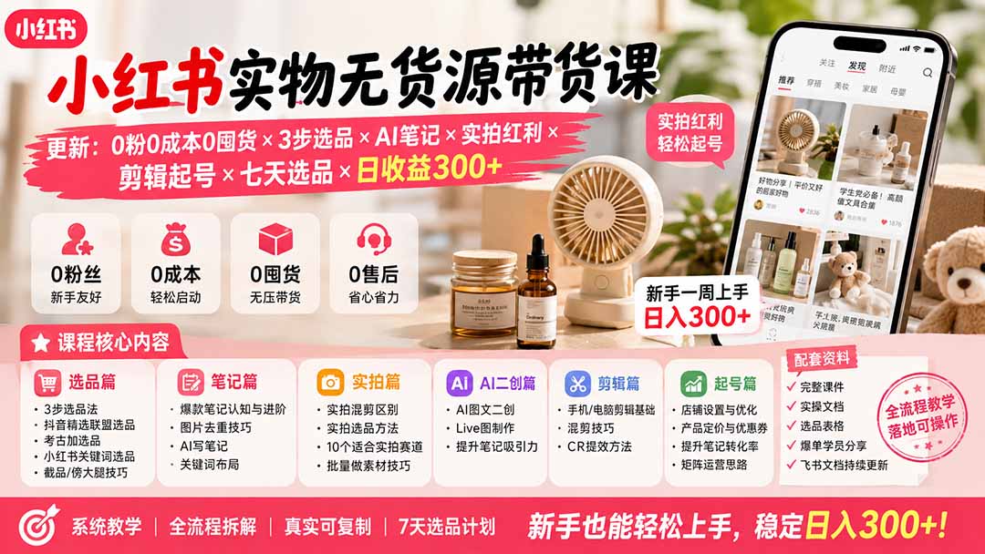 小红书实物无货源带货课-更新：0粉0成本0囤货×3步选品×AI笔记×实拍红利×剪辑起号×七天选品×日收益300+-91副业网