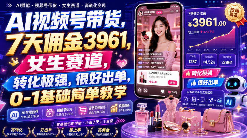 AI视频号带货，7天佣金3961，女生赛道，转化极强，很好出单，0-1基础简单教学-91副业网