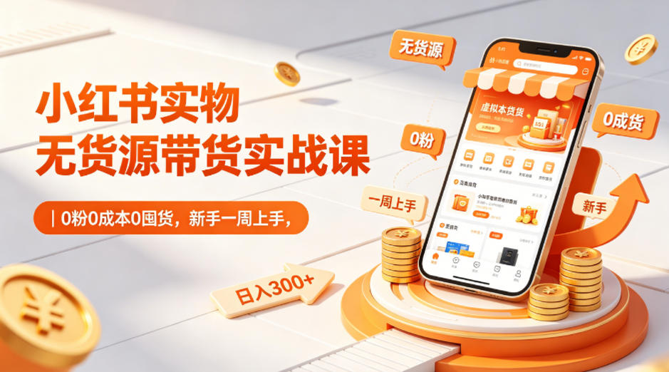 小红书实物无货源带货实战课|0粉0成本0囤货,新手一周上手,日入300+(更新0812)-91副业网