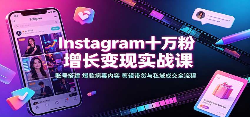 Instagram十万粉增长变现实战课：账号搭建、爆款病毒内容、剪辑带货与私域成交全流程-91副业网