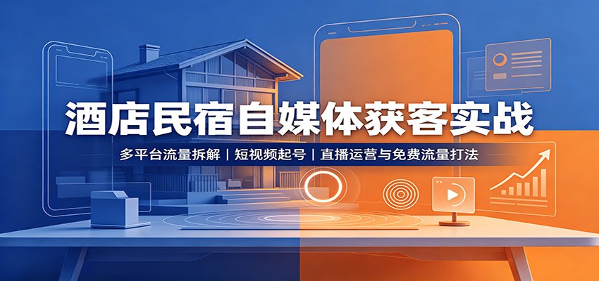 酒店民宿自媒体获客实战：多平台流量拆解，短视频起号，直播运营与免费流量打法-91副业网