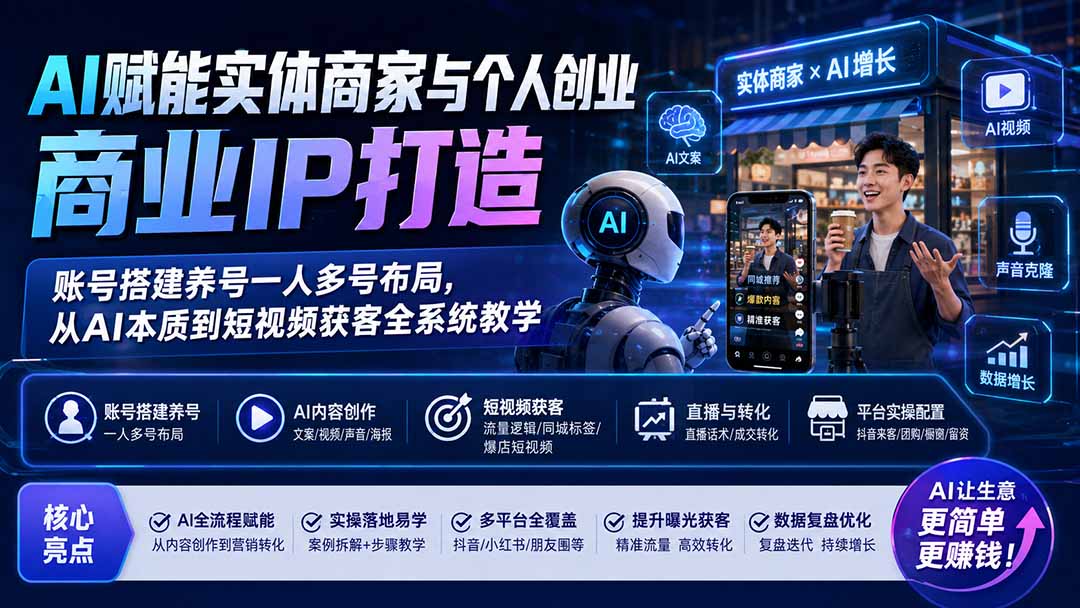 AI赋能实体商家与个人创业商业IP打造;账号搭建养号一人多号布局,从AI本质到短视频获客全系统教学-91副业网