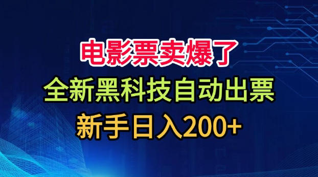 电影票卖爆了,全新黑科技自动出票,附带保姆级教程,新手日入200+【揭秘】-91副业网