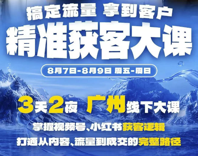 精准获客实战大课，掌握视频号、小红书获客逻辑，打通从内容、流量到成交的完整路径(广州站8.7-9)-91副业网