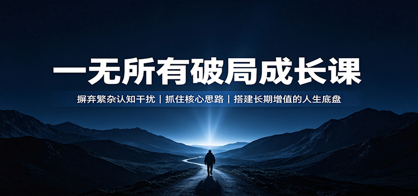 一无所有破局成长课：摒弃繁杂认知干扰，抓住核心思路，搭建长期增值的人生底盘-91副业网