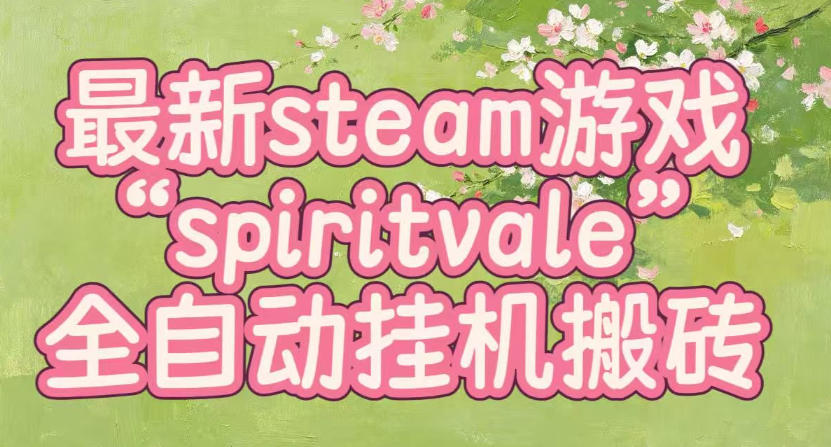 最新steam爆火游戏spiritvale，单窗口日入100+，可矩阵操作，全套保姆级教程【揭秘】-91副业网