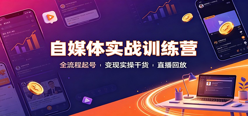 自媒体实战训练营：全流程起号变现实操干货直播回放-91副业网