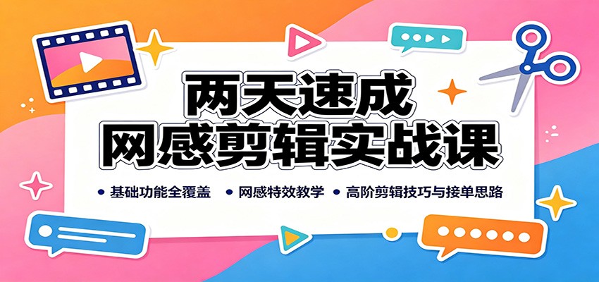 两天速成网感剪辑实战课：基础功能全覆盖，网感特效教学，高阶剪辑技巧与接单思路-91副业网